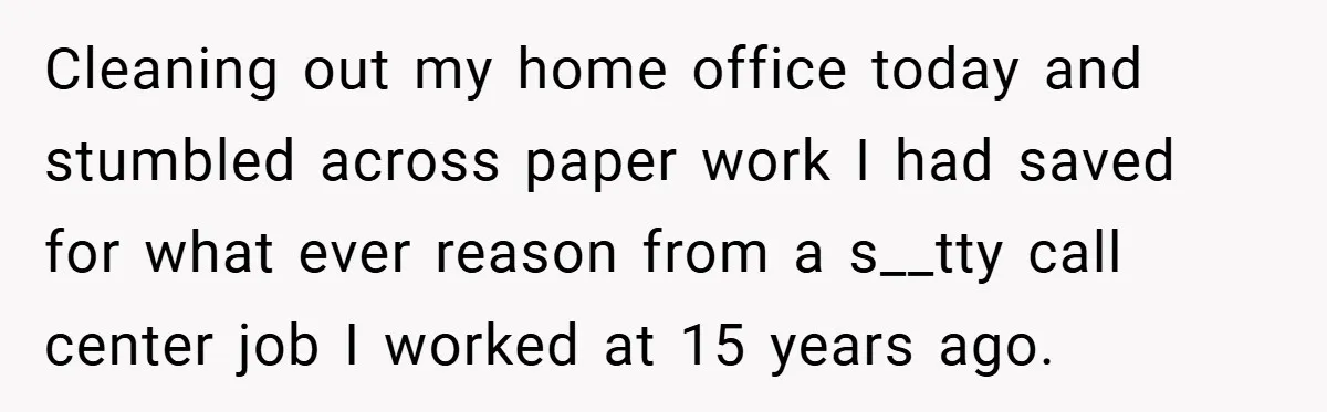 Cleaning out my home office today and stumbled across paper work I had saved for what ever reason from a s__tty call center job I worked at 15 years ago.