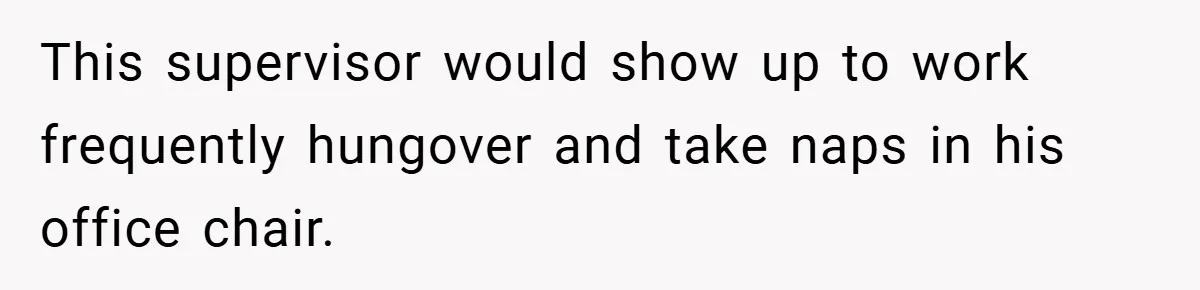 This supervisor would show up to work frequently hungover and take naps in his office chair.