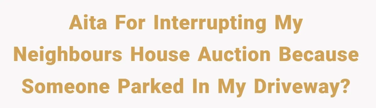 AITA for interrupting my neighbours house auction because someone parked in my driveway?