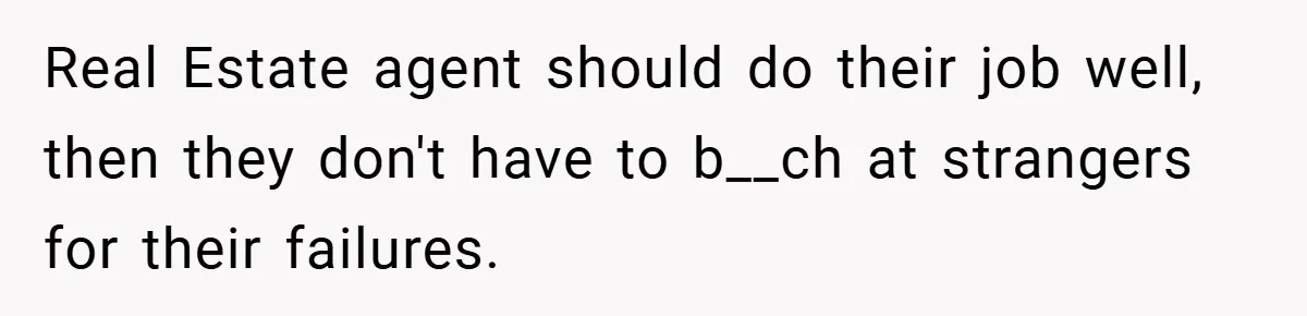 Real Estate agent should do their job well, then they don't have to b__ch at strangers for their failures.