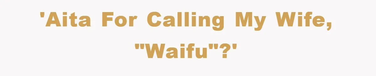 'AITA for calling my wife, "waifu"?'