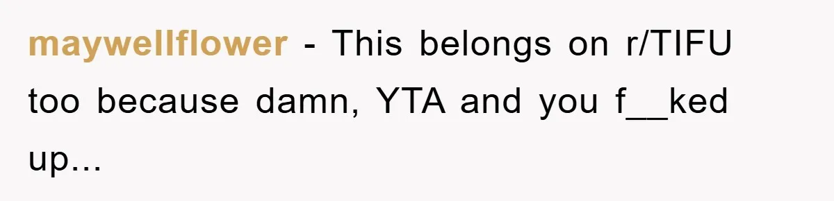 maywellflower − This belongs on r/TIFU too because damn, YTA and you f__ked up...