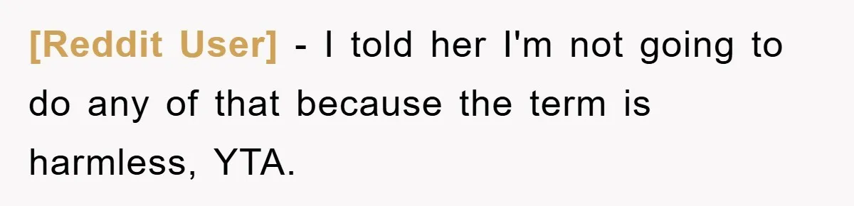 [Reddit User] − I told her I'm not going to do any of that because the term is harmless, YTA.