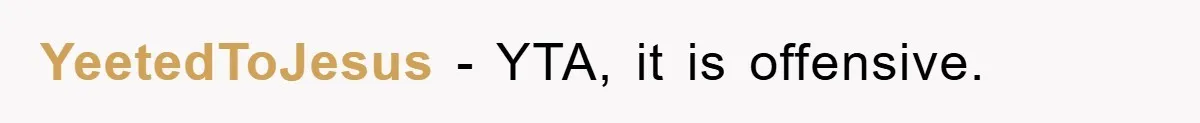 YeetedToJesus − YTA, it is offensive.