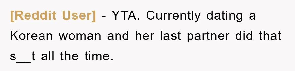 [Reddit User] − YTA. Currently dating a Korean woman and her last partner did that s__t all the time.