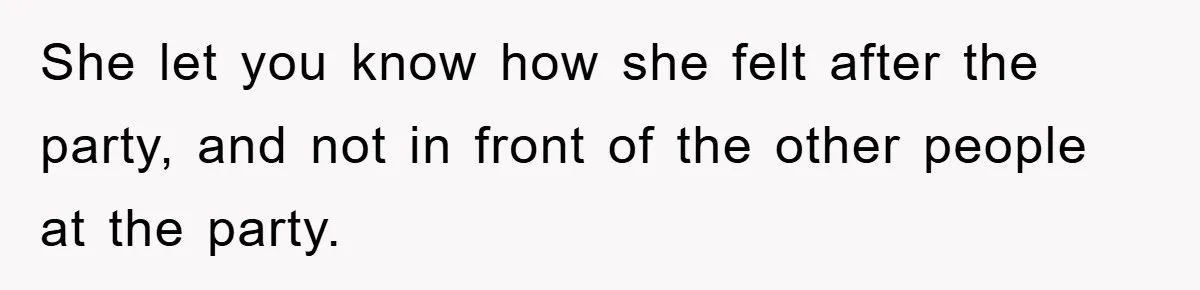 She let you know how she felt after the party, and not in front of the other people at the party.