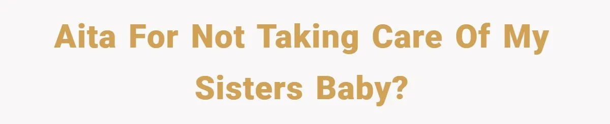 AITA For not taking care of my sisters baby?