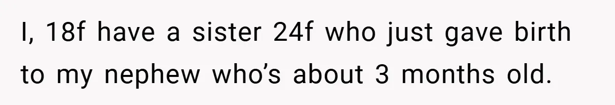 I, 18f have a sister 24f who just gave birth to my nephew who’s about 3 months old.