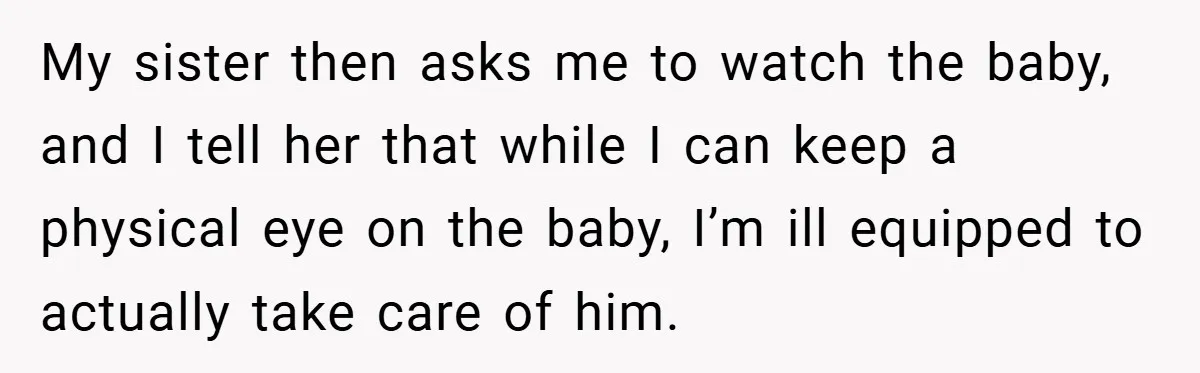 My sister then asks me to watch the baby, and I tell her that while I can keep a physical eye on the baby, I’m ill equipped to actually take...