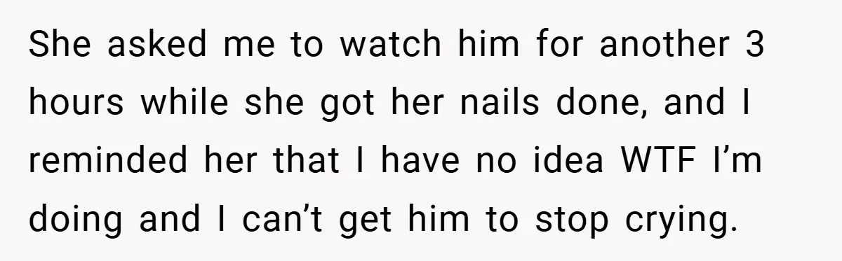 She asked me to watch him for another 3 hours while she got her nails done, and I reminded her that I have no idea WTF I’m doing and I...