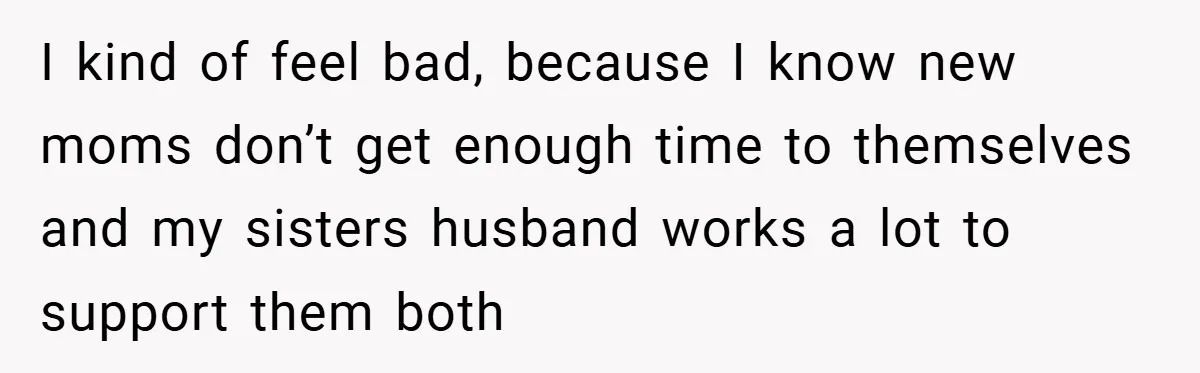 I kind of feel bad, because I know new moms don’t get enough time to themselves and my sisters husband works a lot to support them both