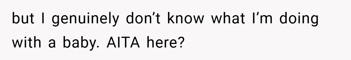 but I genuinely don’t know what I’m doing with a baby. AITA here?