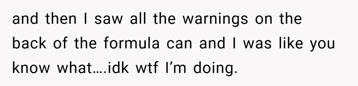 and then I saw all the warnings on the back of the formula can and I was like you know what….idk wtf I’m doing.