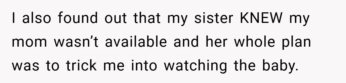 I also found out that my sister KNEW my mom wasn’t available and her whole plan was to trick me into watching the baby.