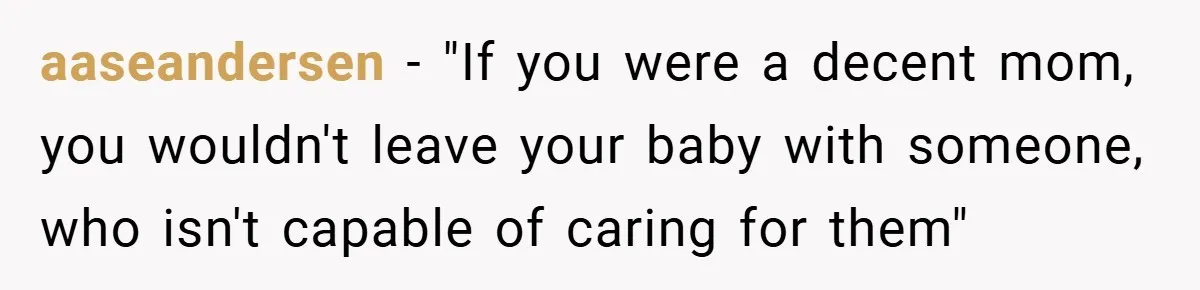 aaseandersen − "If you were a decent mom, you wouldn't leave your baby with someone, who isn't capable of caring for them"