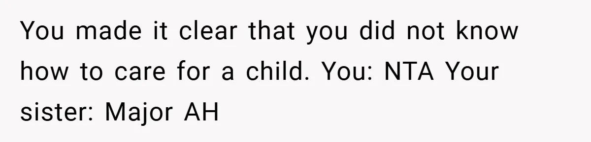 You made it clear that you did not know how to care for a child. You: NTA Your sister: Major AH
