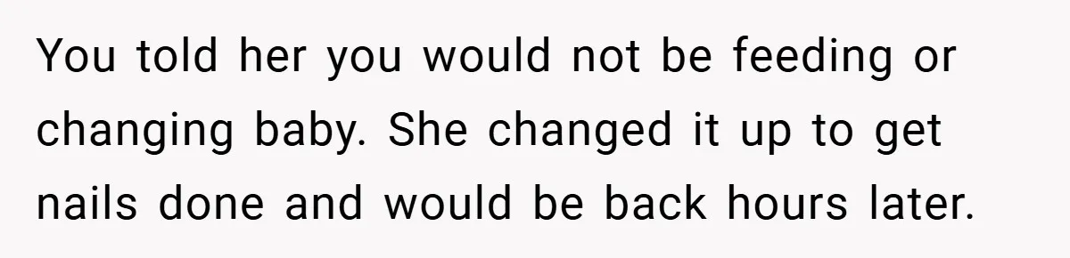 You told her you would not be feeding or changing baby. She changed it up to get nails done and would be back hours later.
