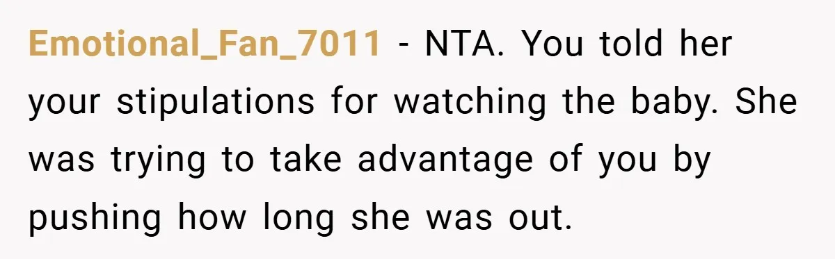 Emotional_Fan_7011 − NTA. You told her your stipulations for watching the baby. She was trying to take advantage of you by pushing how long she was out.