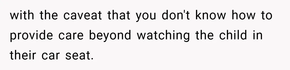 with the caveat that you don't know how to provide care beyond watching the child in their car seat.