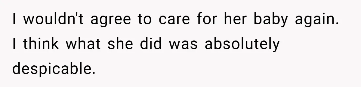 I wouldn't agree to care for her baby again. I think what she did was absolutely despicable.