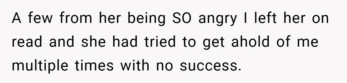 A few from her being SO angry I left her on read and she had tried to get ahold of me multiple times with no success.