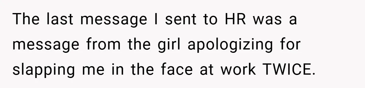 The last message I sent to HR was a message from the girl apologizing for slapping me in the face at work TWICE.