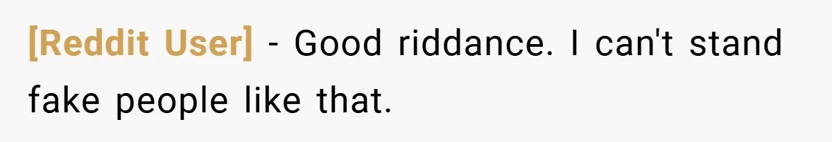 [Reddit User] − Good riddance. I can't stand fake people like that.