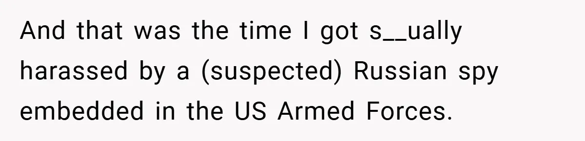 And that was the time I got s__ually harassed by a (suspected) Russian spy embedded in the US Armed Forces.