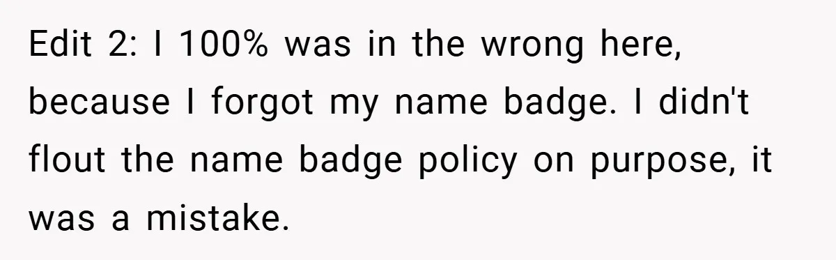 Edit 2: I 100% was in the wrong here, because I forgot my name badge. I didn't flout the name badge policy on purpose, it was a mistake.