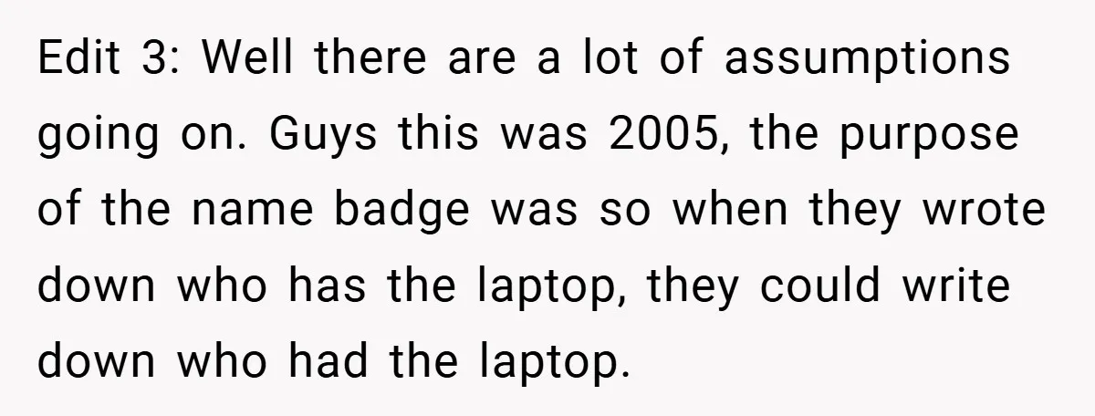 Edit 3: Well there are a lot of assumptions going on. Guys this was 2005, the purpose of the name badge was so when they wrote down who has the...