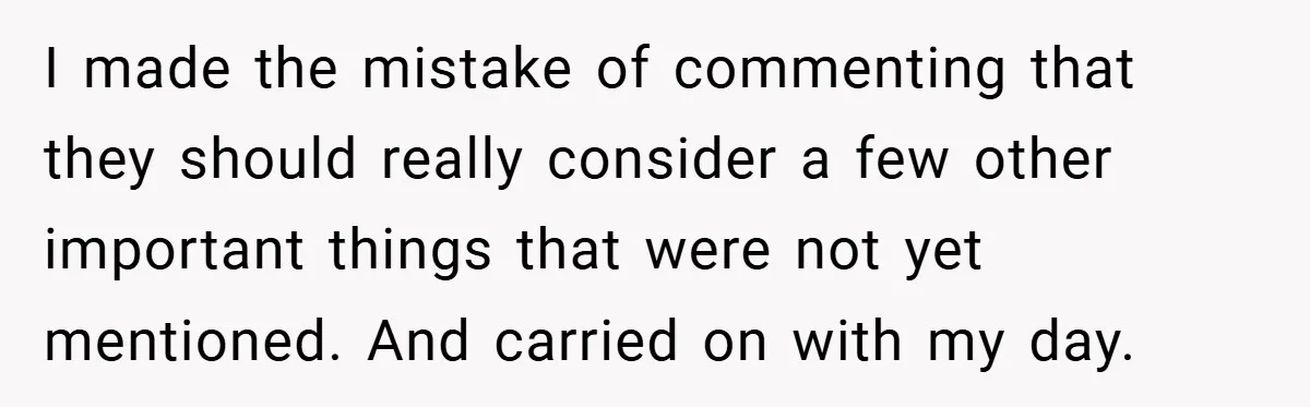 I made the mistake of commenting that they should really consider a few other important things that were not yet mentioned. And carried on with my day.
