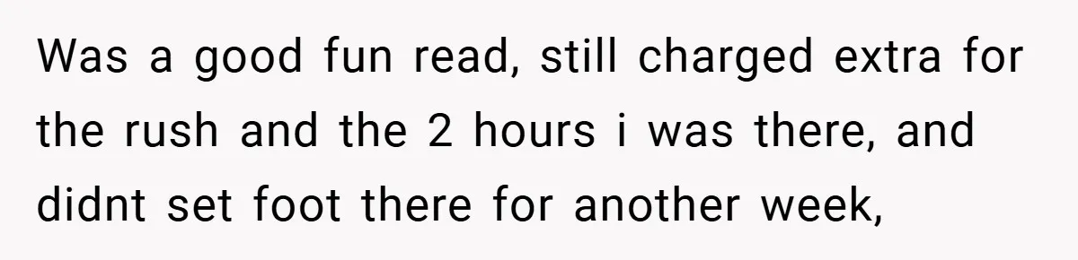 Was a good fun read, still charged extra for the rush and the 2 hours i was there, and didnt set foot there for another week,