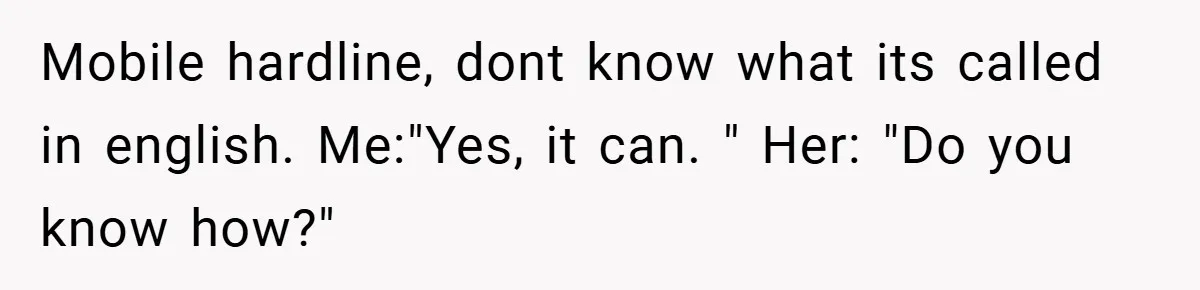 Mobile hardline, dont know what its called in english. Me:"Yes, it can. " Her: "Do you know how?"