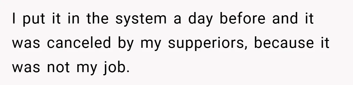 I put it in the system a day before and it was canceled by my supperiors, because it was not my job.