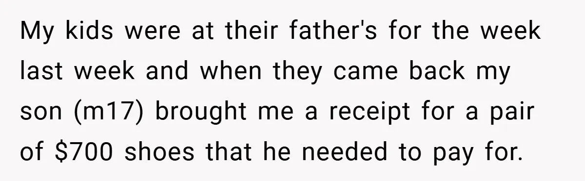 My kids were at their father's for the week last week and when they came back my son (m17) brought me a receipt for a pair of $700 shoes that...