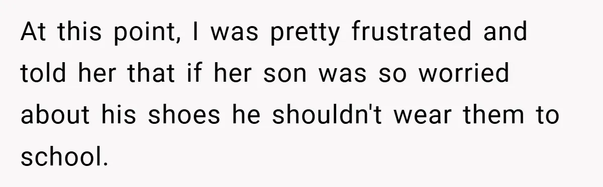 At this point, I was pretty frustrated and told her that if her son was so worried about his shoes he shouldn't wear them to school.