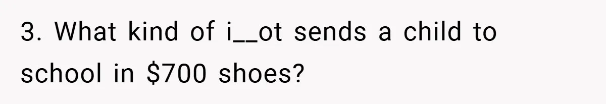 3. What kind of i__ot sends a child to school in $700 shoes?