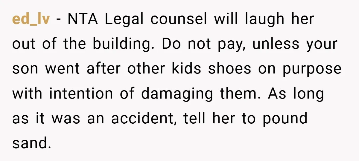 ed_lv − NTA Legal counsel will laugh her out of the building. Do not pay, unless your son went after other kids shoes on purpose with intention of damaging them....