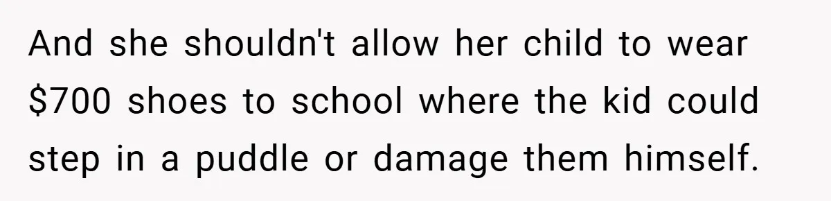 And she shouldn't allow her child to wear $700 shoes to school where the kid could step in a puddle or damage them himself.