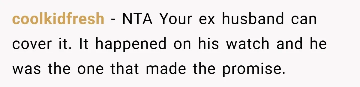 coolkidfresh − NTA Your ex husband can cover it. It happened on his watch and he was the one that made the promise.