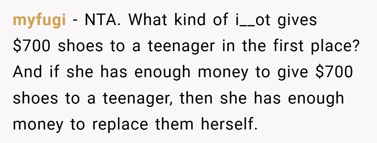 myfugi − NTA. What kind of i__ot gives $700 shoes to a teenager in the first place? And if she has enough money to give $700 shoes to a teenager,...
