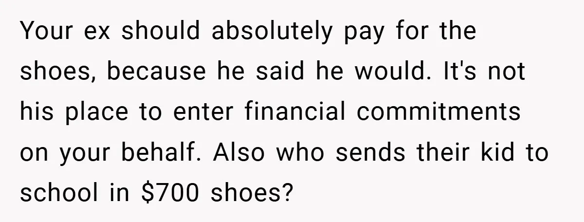 Your ex should absolutely pay for the shoes, because he said he would. It's not his place to enter financial commitments on your behalf. Also who sends their kid to...