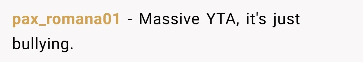 pax_romana01 − Massive YTA, it's just bullying.