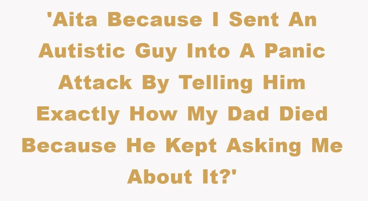 Woman Snaps After Autistic Coworker Keeps Pushing About Her Dad’s Death, Sparks Office Chaos 'AITA because I sent an autistic guy into a panic attack by telling him exactly how my dad died because he kept asking me about it?'