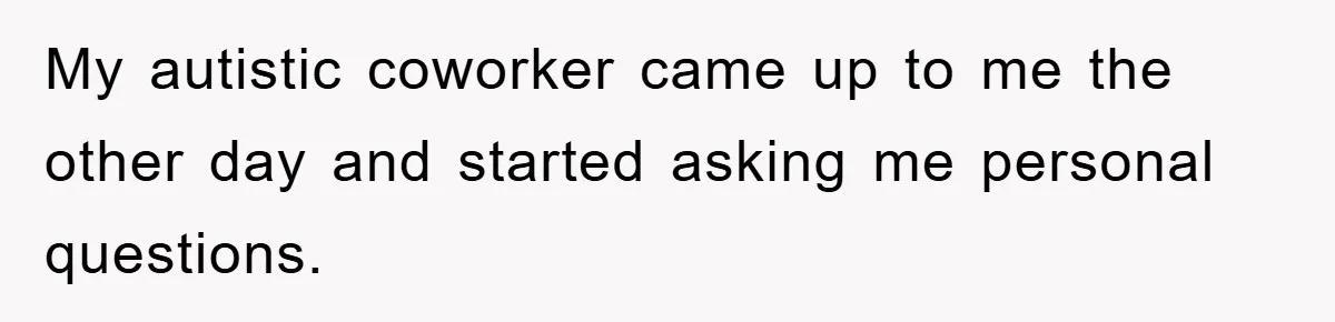 Woman Snaps After Autistic Coworker Keeps Pushing About Her Dad’s Death, Sparks Office Chaos My autistic coworker came up to me the other day and started asking me personal questions.