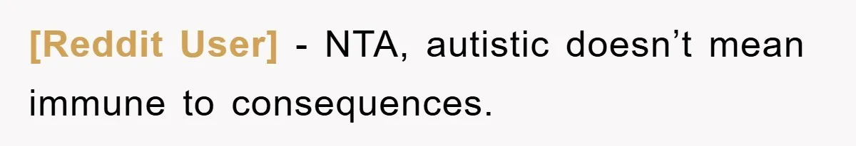 [Reddit User] − NTA, autistic doesn’t mean immune to consequences.