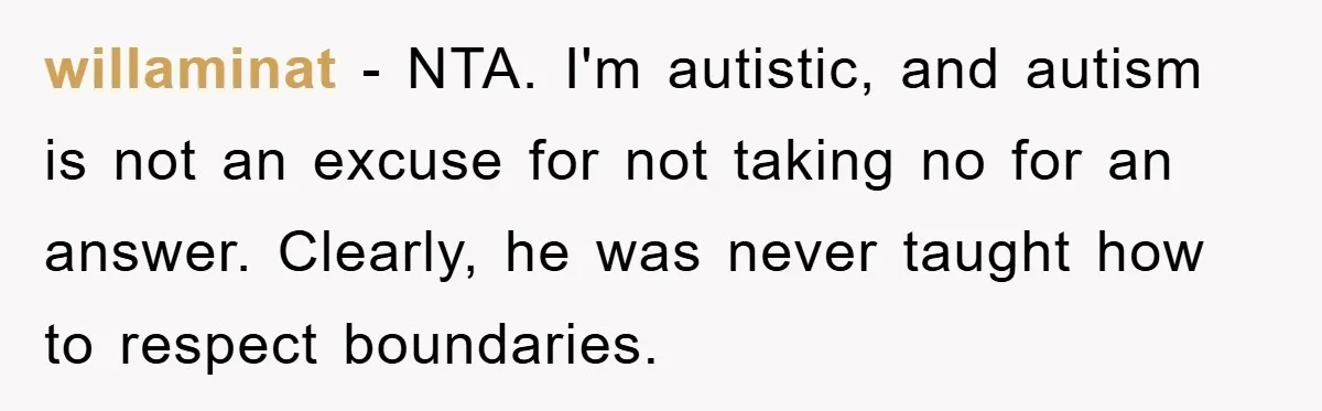 Woman Snaps After Autistic Coworker Keeps Pushing About Her Dad’s Death, Sparks Office Chaos willaminat − NTA. I'm autistic, and autism is not an excuse for not taking no for an answer. Clearly, he was never taught how to respect boundaries.