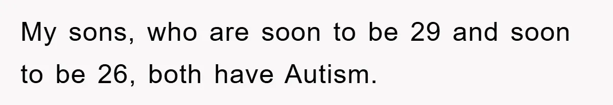 Woman Snaps After Autistic Coworker Keeps Pushing About Her Dad’s Death, Sparks Office Chaos My sons, who are soon to be 29 and soon to be 26, both have Autism.