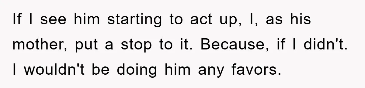 Woman Snaps After Autistic Coworker Keeps Pushing About Her Dad’s Death, Sparks Office Chaos If I see him starting to act up, I, as his mother, put a stop to it. Because, if I didn't. I wouldn't be doing him any favors.
