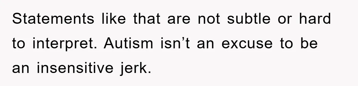 Woman Snaps After Autistic Coworker Keeps Pushing About Her Dad’s Death, Sparks Office Chaos Statements like that are not subtle or hard to interpret. Autism isn’t an excuse to be an insensitive jerk.